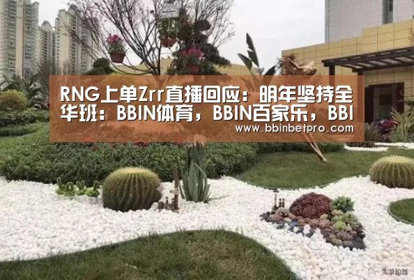 RNG上单Zrr直播回应:明年坚持全华班:BBIN体育,BBIN百家乐,BBIN下载,BBIN真人(图1) BBIN体育,BBIN百家乐,BBIN下载,BBIN真人