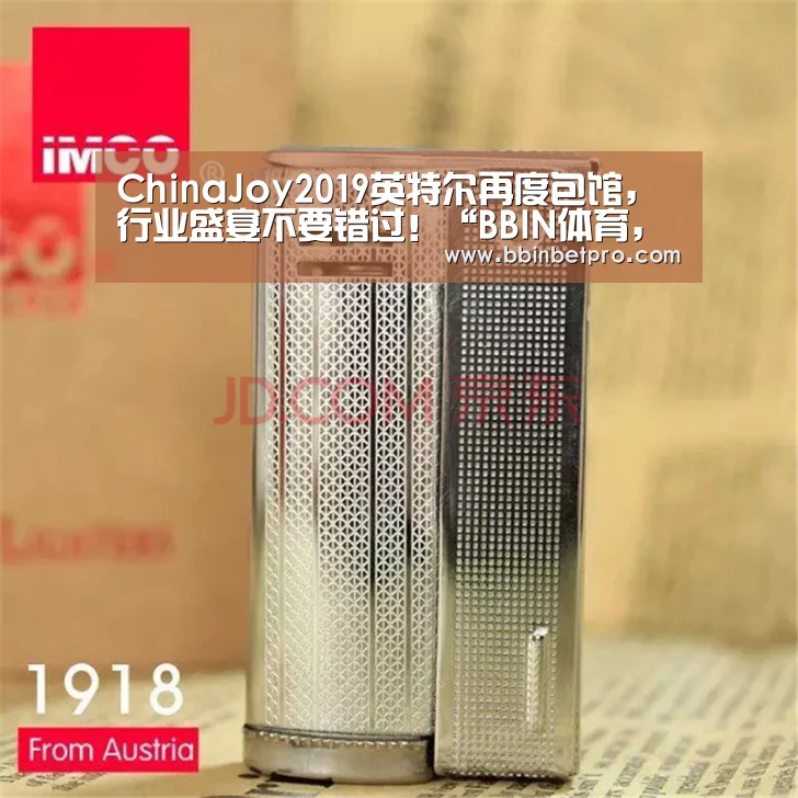 ChinaJoy2019英特尔再度包馆,行业盛宴不要错过!“BBIN体育,BBIN百家乐,BBIN下载,BBIN真人”(图2) BBIN体育,BBIN百家乐,BBIN下载,BBIN真人