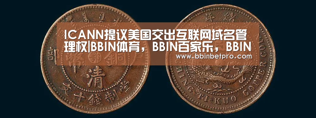 ICANN提议美国交出互联网域名管理权|BBIN体育,BBIN百家乐,BBIN下载,BBIN真人(图4) BBIN体育,BBIN百家乐,BBIN下载,BBIN真人